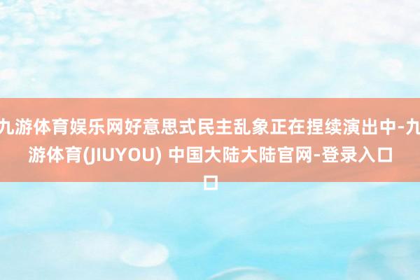 九游体育娱乐网好意思式民主乱象正在捏续演出中-九游体育(JIUYOU) 中国大陆大陆官网-登录入口