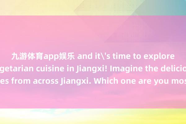 九游体育app娱乐 and it's time to explore the charm of vegetarian cuisine in Jiangxi! Imagine the delicious vegetarian dishes from across Jiangxi. Which one are you most looking forward to?素食大江新闻from江西素食日发布于