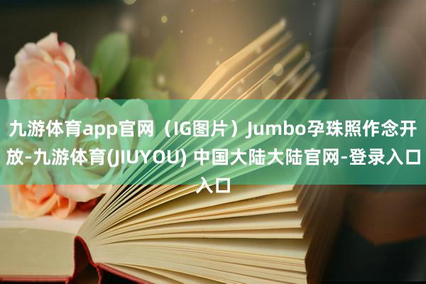 九游体育app官网（IG图片）Jumbo孕珠照作念开放-九游体育(JIUYOU) 中国大陆大陆官网-登录入口